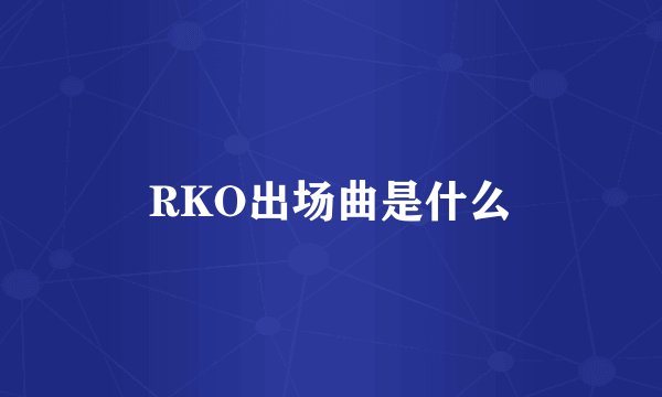 RKO出场曲是什么