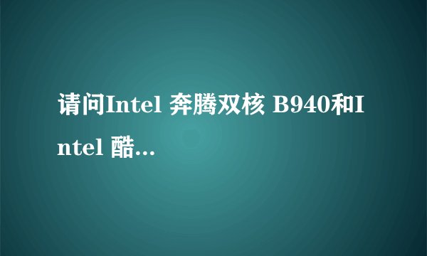 请问Intel 奔腾双核 B940和Intel 酷睿i3 380M哪个更好?