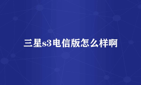 三星s3电信版怎么样啊