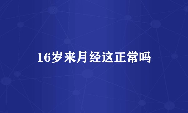 16岁来月经这正常吗