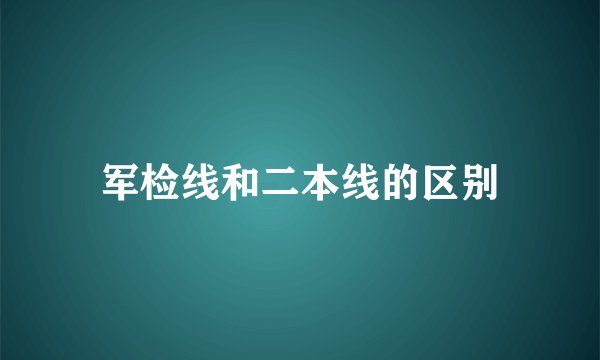 军检线和二本线的区别