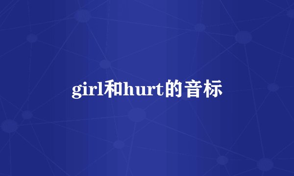 girl和hurt的音标