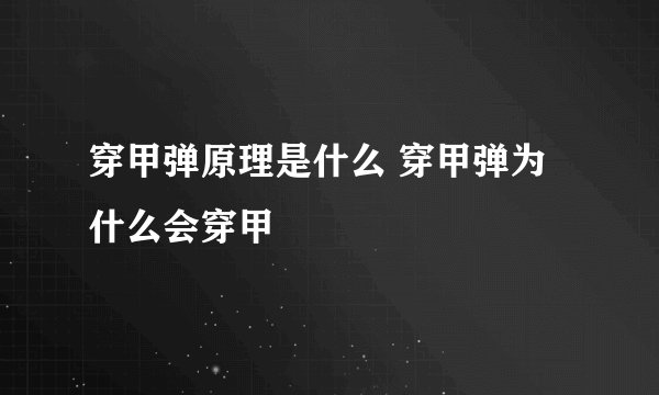 穿甲弹原理是什么 穿甲弹为什么会穿甲