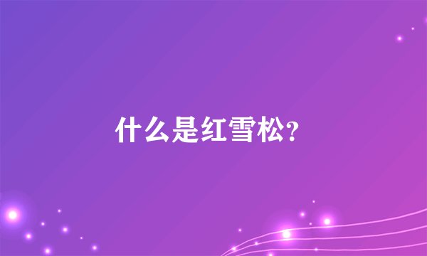 什么是红雪松？