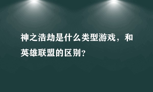 神之浩劫是什么类型游戏，和英雄联盟的区别？