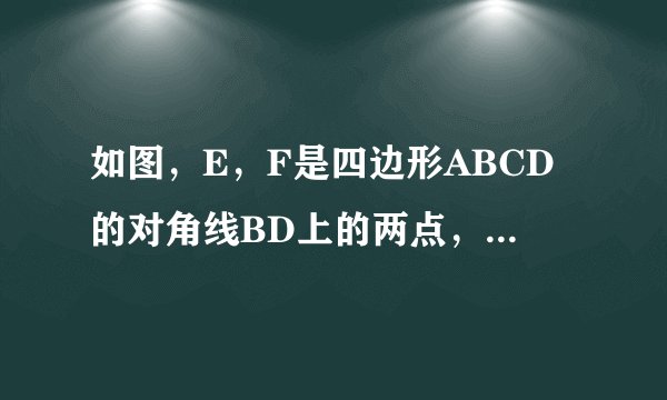 如图，E，F是四边形ABCD的对角线BD上的两点，AE平行CF，BE等于DF，AE等于CF。求证三