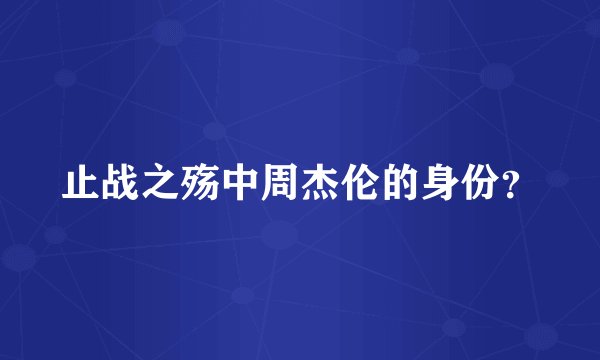 止战之殇中周杰伦的身份？