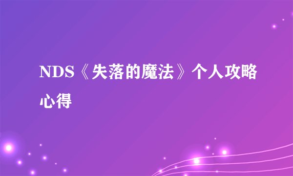 NDS《失落的魔法》个人攻略心得