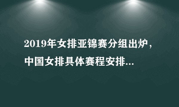 2019年女排亚锦赛分组出炉，中国女排具体赛程安排是怎样的？郎平会如何派遣队员出战？