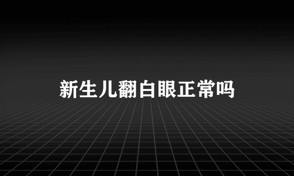 新生儿翻白眼正常吗