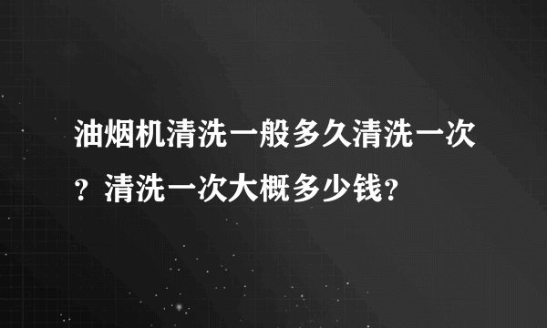 油烟机清洗一般多久清洗一次?清洗一次大概多少钱?