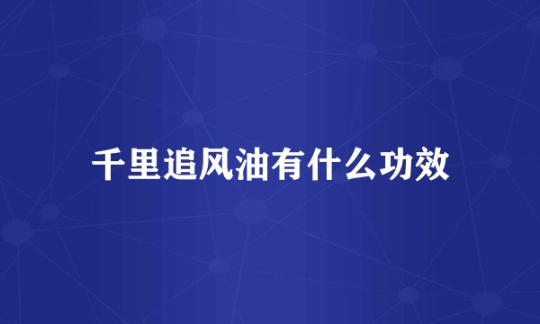 千里追风油有什么功效