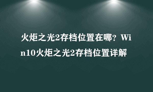 火炬之光2存档位置在哪？Win10火炬之光2存档位置详解