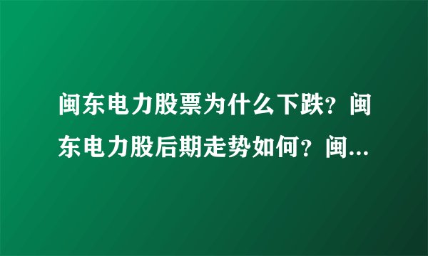 闽东电力股票为什么下跌？闽东电力股后期走势如何？闽东电力股价在多少钱合适？_飞外