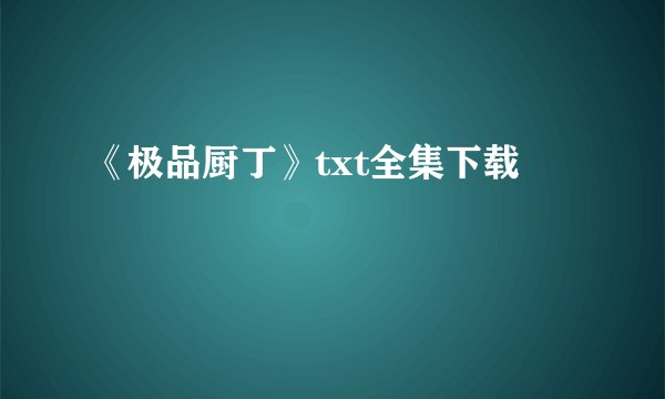 《极品厨丁》txt全集下载