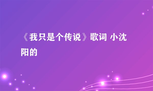 《我只是个传说》歌词 小沈阳的