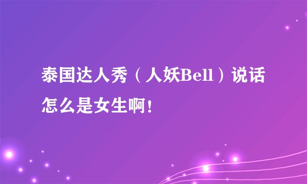 泰国达人秀（人妖Bell）说话怎么是女生啊！