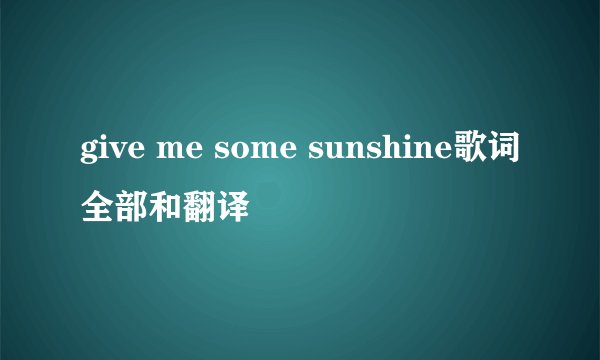 give me some sunshine歌词全部和翻译