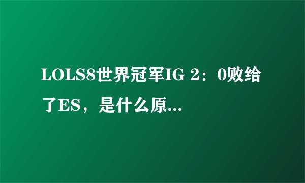 LOLS8世界冠军IG 2：0败给了ES，是什么原因导致的呢？