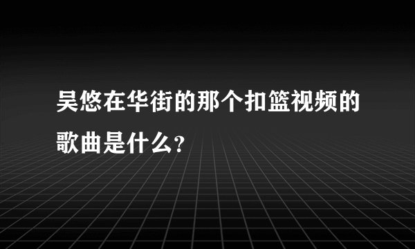 吴悠在华街的那个扣篮视频的歌曲是什么？