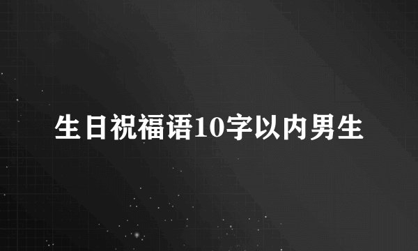 生日祝福语10字以内男生