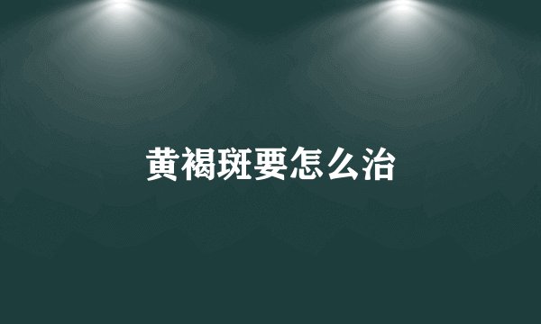 黄褐斑要怎么治