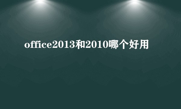 office2013和2010哪个好用