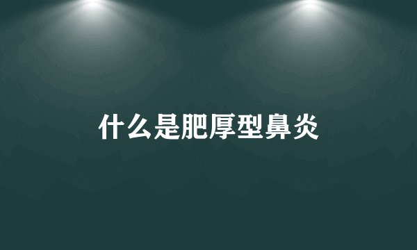 什么是肥厚型鼻炎