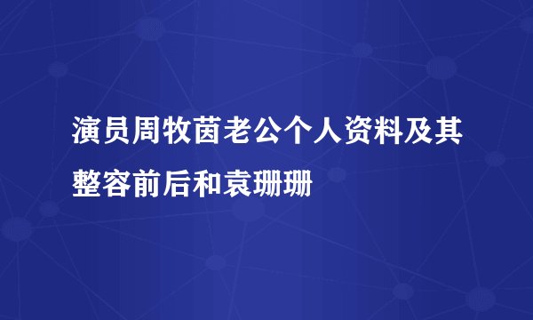 演员周牧茵老公个人资料及其整容前后和袁珊珊