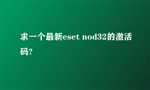 求一个最新eset nod32的激活码?