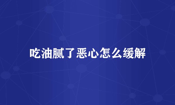 吃油腻了恶心怎么缓解