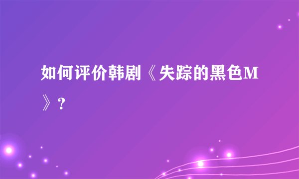 如何评价韩剧《失踪的黑色M》？