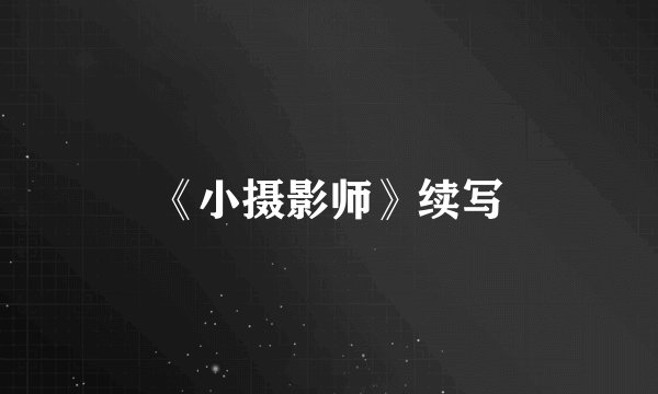 《小摄影师》续写