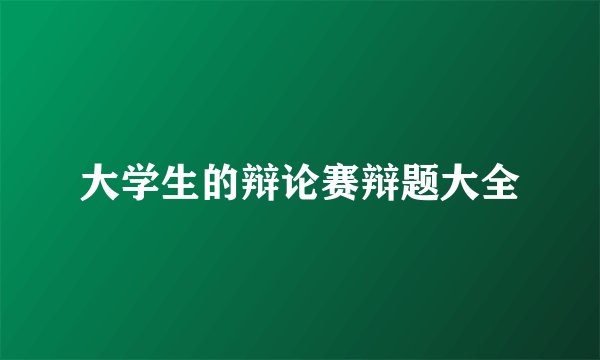 大学生的辩论赛辩题大全
