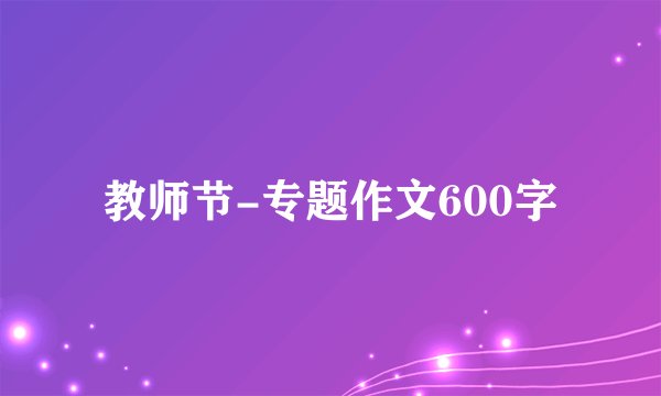 教师节-专题作文600字
