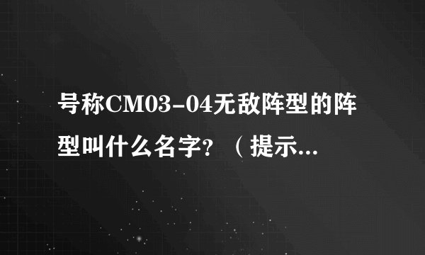 号称CM03-04无敌阵型的阵型叫什么名字？（提示：俗称）