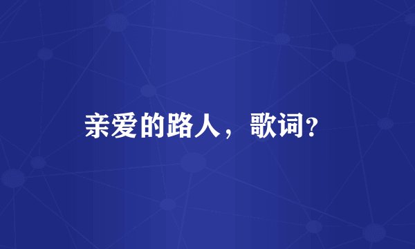 亲爱的路人，歌词？