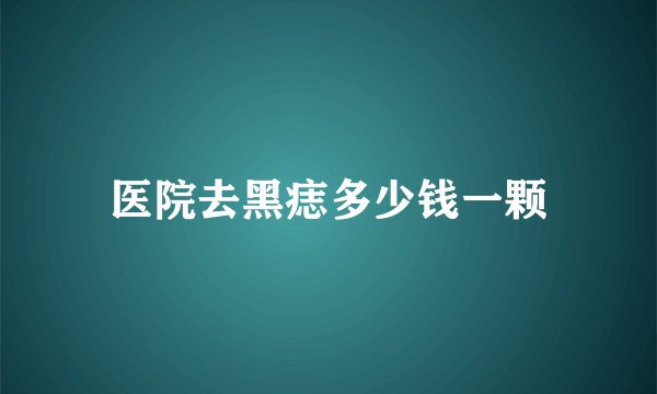医院去黑痣多少钱一颗