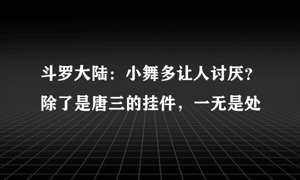 斗罗大陆：小舞多让人讨厌？除了是唐三的挂件，一无是处