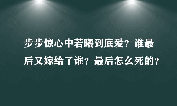 步步惊心中若曦到底爱？谁最后又嫁给了谁？最后怎么死的？