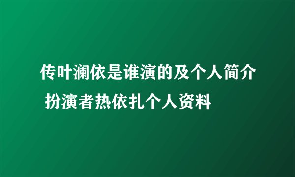 传叶澜依是谁演的及个人简介 扮演者热依扎个人资料