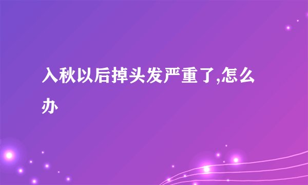 入秋以后掉头发严重了,怎么办