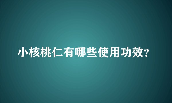 小核桃仁有哪些使用功效？
