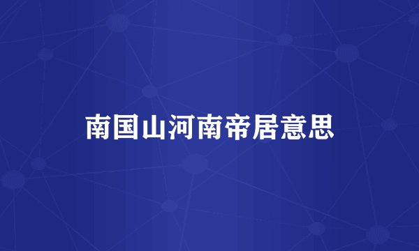 南国山河南帝居意思