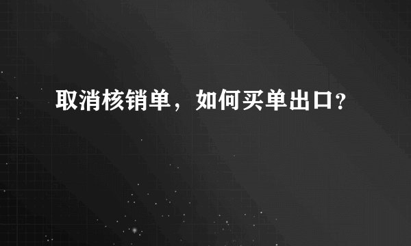 取消核销单，如何买单出口？