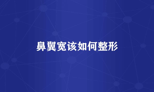 鼻翼宽该如何整形