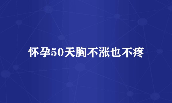 怀孕50天胸不涨也不疼