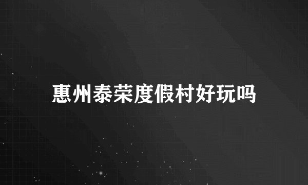 惠州泰荣度假村好玩吗