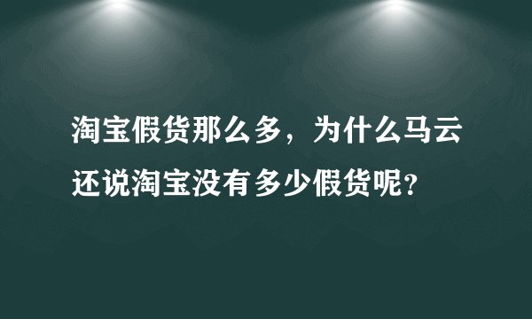 淘宝假货那么多，为什么马云还说淘宝没有多少假货呢？