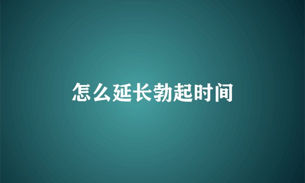 怎么延长勃起时间